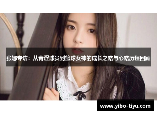张娜专访：从青涩球员到篮球女神的成长之路与心路历程回顾